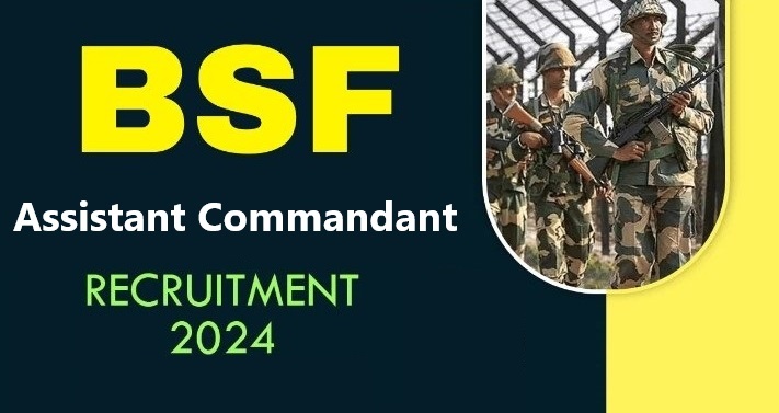 BSF Assistant Commandant Recruitment 2024: Vacancies, Salary, Selection Process, Eligibility Criteria, Last Date and How to Apply